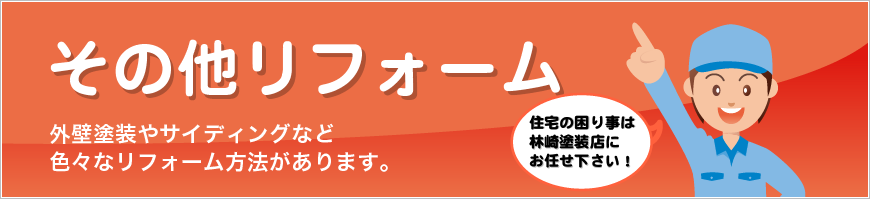 その他リフォーム　外壁塗装やサイディングなど色々なリフォーム方法があります。　住宅の困り事は林崎塗装店にお任せ下さい！