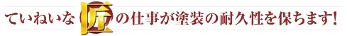 ていねいな匠の仕事が塗装の耐久性を保ちます！