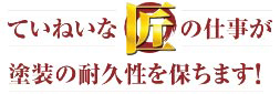 ていねいな匠の仕事が塗装の耐久性を保ちます！